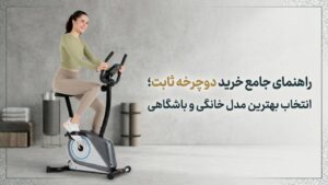 راهنمای خرید دوچرخه ثابت خانگی و باشگاهی در مدلهای مختلف ایستاده و نشسته